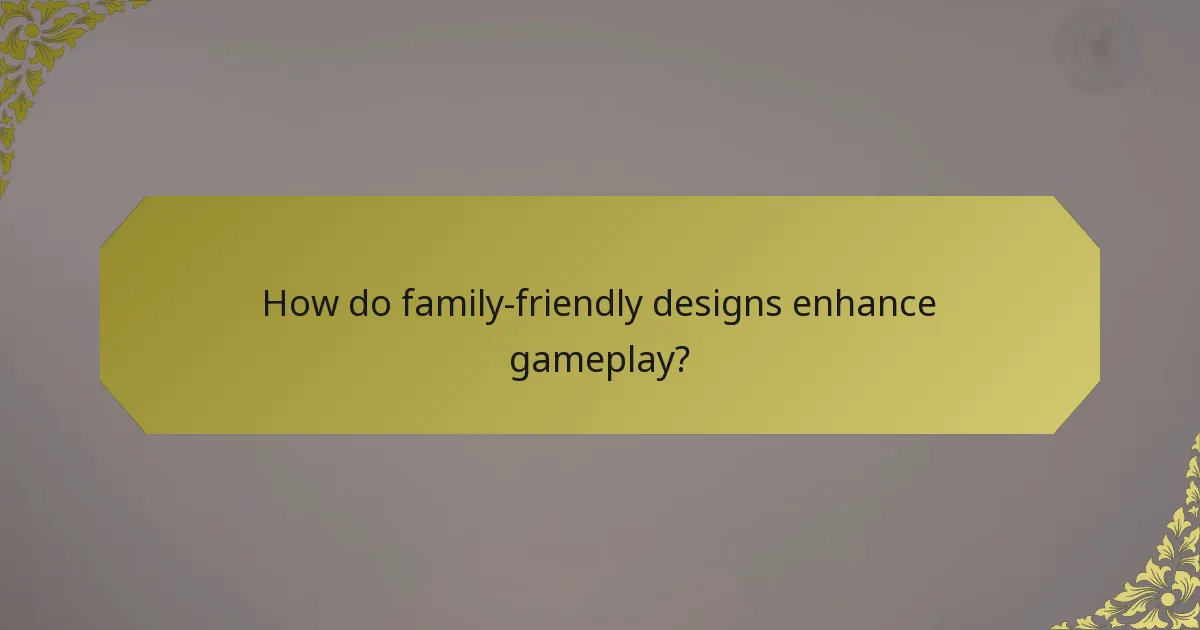 How do family-friendly designs enhance gameplay?
